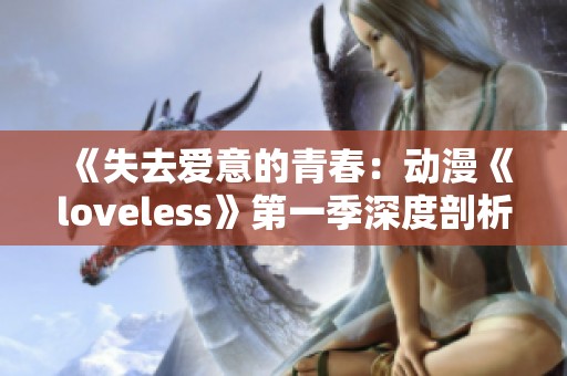 《失去爱意的青春：动漫《loveless》第一季深度剖析与角色探讨》