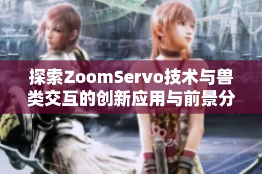 探索ZoomServo技术与兽类交互的创新应用与前景分析