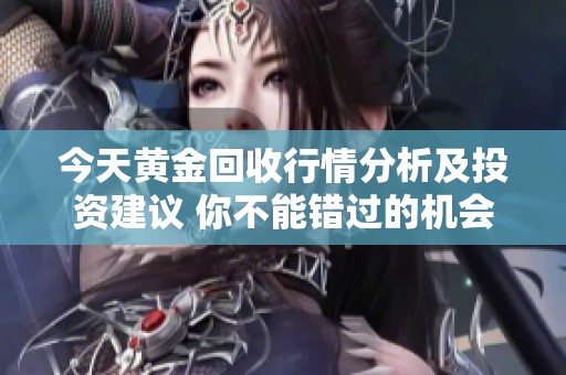 今天黄金回收行情分析及投资建议 你不能错过的机会