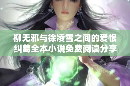 柳无邪与徐凌雪之间的爱恨纠葛全本小说免费阅读分享
