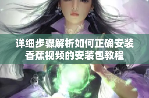 详细步骤解析如何正确安装香蕉视频的安装包教程