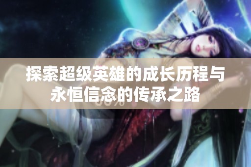 探索超级英雄的成长历程与永恒信念的传承之路