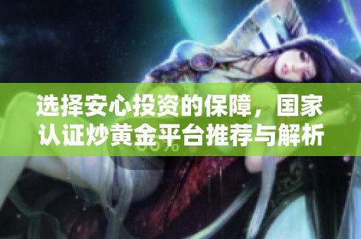 选择安心投资的保障，国家认证炒黄金平台推荐与解析