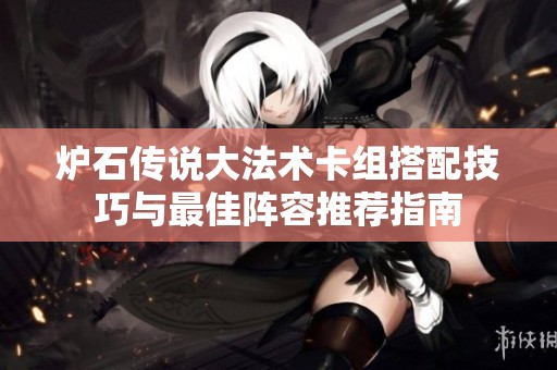 炉石传说大法术卡组搭配技巧与最佳阵容推荐指南