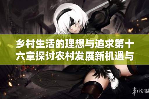 乡村生活的理想与追求第十六章探讨农村发展新机遇与挑战