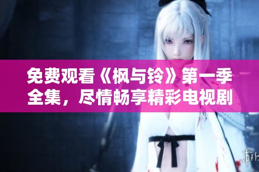免费观看《枫与铃》第一季全集，尽情畅享精彩电视剧内容