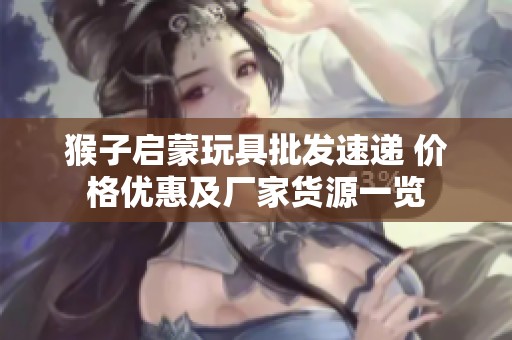 猴子启蒙玩具批发速递 价格优惠及厂家货源一览