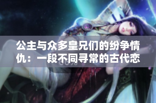 公主与众多皇兄们的纷争情仇：一段不同寻常的古代恋爱传奇