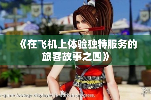 《在飞机上体验独特服务的旅客故事之四》