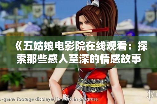 《五姑娘电影院在线观看：探索那些感人至深的情感故事和人生追求》