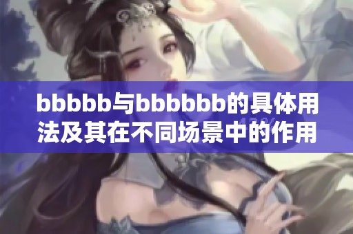bbbbb与bbbbbb的具体用法及其在不同场景中的作用分析