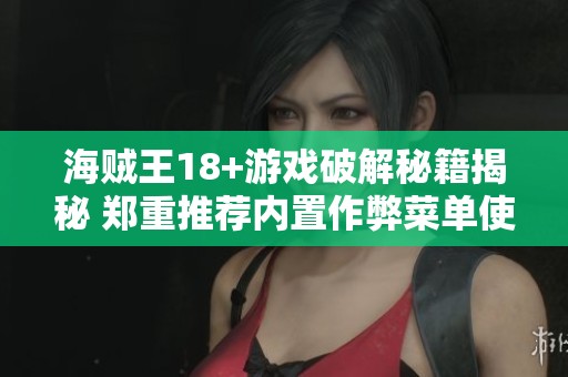 海贼王18+游戏破解秘籍揭秘 郑重推荐内置作弊菜单使用技巧