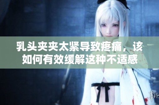 乳头夹夹太紧导致疼痛，该如何有效缓解这种不适感