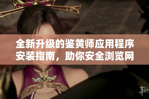全新升级的鉴黄师应用程序安装指南，助你安全浏览网络内容