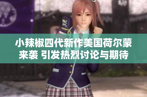 小辣椒四代新作美国荷尔蒙来袭 引发热烈讨论与期待