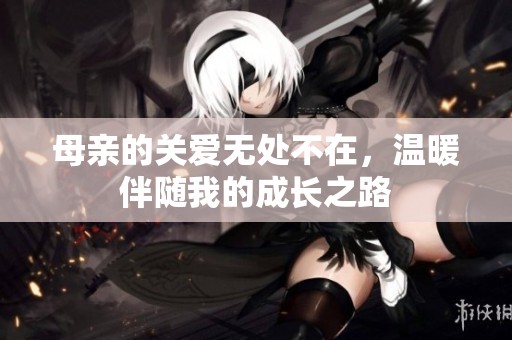 母亲的关爱无处不在，温暖伴随我的成长之路