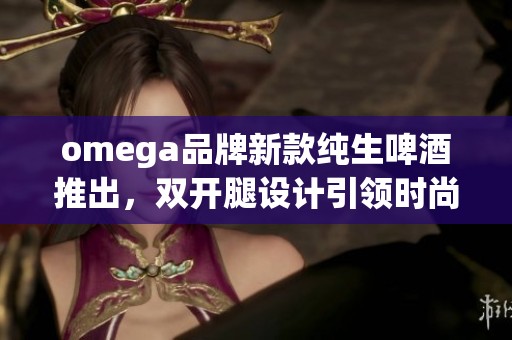 omega品牌新款纯生啤酒推出，双开腿设计引领时尚潮流的全新体验