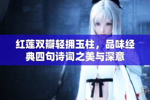 红莲双瓣轻拥玉柱，品味经典四句诗词之美与深意