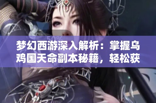 梦幻西游深入解析：掌握乌鸡国天命副本秘籍，轻松获取千万金砖