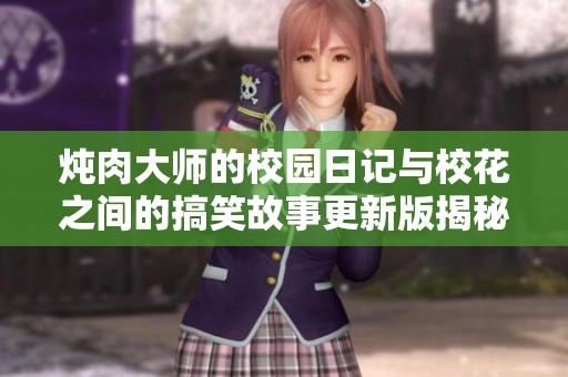 炖肉大师的校园日记与校花之间的搞笑故事更新版揭秘
