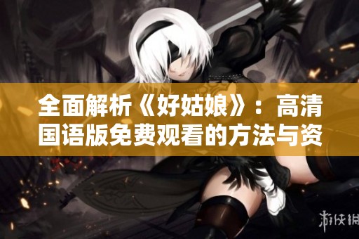 全面解析《好姑娘》：高清国语版免费观看的方法与资源分享