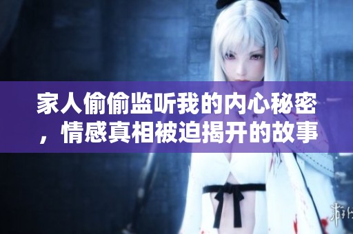 家人偷偷监听我的内心秘密，情感真相被迫揭开的故事