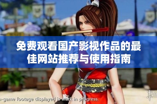 免费观看国产影视作品的最佳网站推荐与使用指南