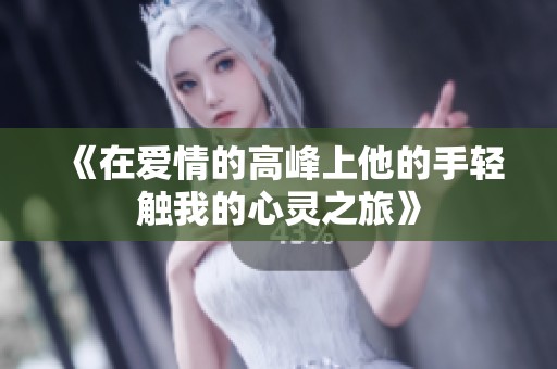 《在爱情的高峰上他的手轻触我的心灵之旅》
