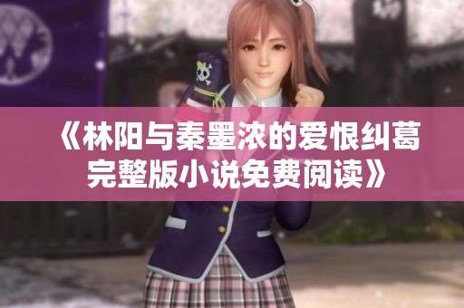 《林阳与秦墨浓的爱恨纠葛 完整版小说免费阅读》