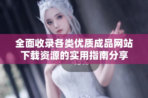 全面收录各类优质成品网站下载资源的实用指南分享