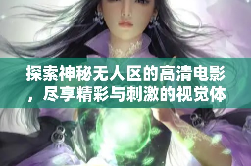 探索神秘无人区的高清电影，尽享精彩与刺激的视觉体验