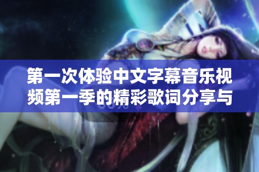 第一次体验中文字幕音乐视频第一季的精彩歌词分享与解读