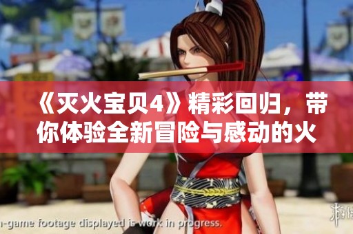 《灭火宝贝4》精彩回归，带你体验全新冒险与感动的火灾救援故事