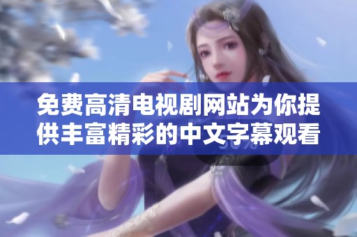 免费高清电视剧网站为你提供丰富精彩的中文字幕观看体验