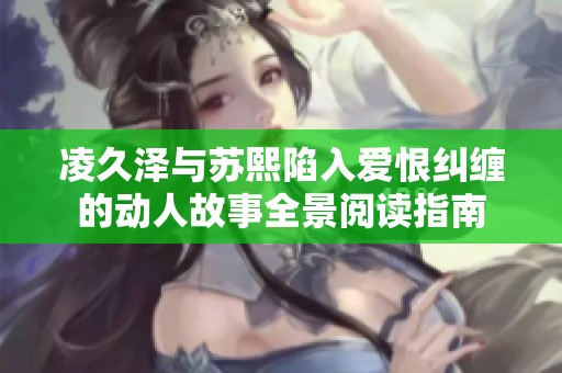 凌久泽与苏熙陷入爱恨纠缠的动人故事全景阅读指南