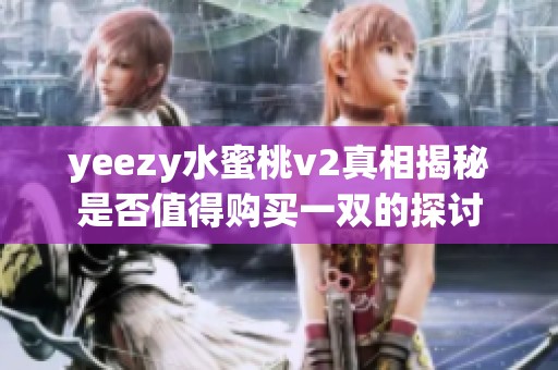 yeezy水蜜桃v2真相揭秘是否值得购买一双的探讨