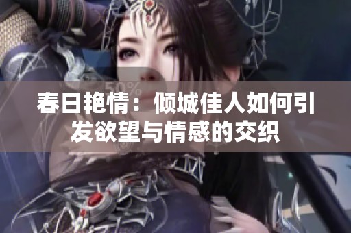 春日艳情：倾城佳人如何引发欲望与情感的交织