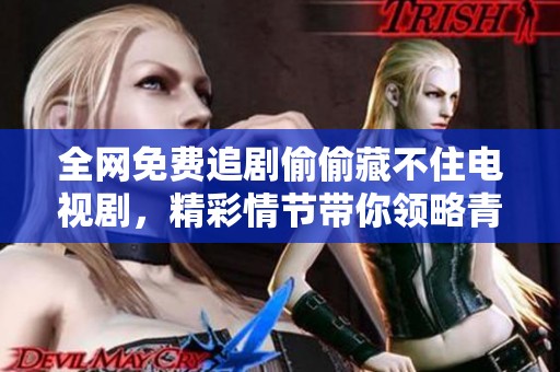 全网免费追剧偷偷藏不住电视剧，精彩情节带你领略青春爱情故事