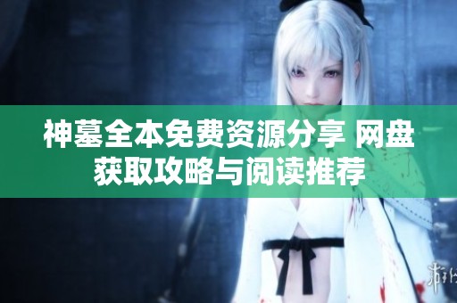 神墓全本免费资源分享 网盘获取攻略与阅读推荐