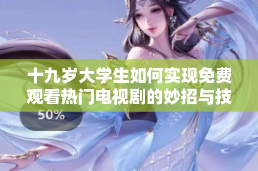 十九岁大学生如何实现免费观看热门电视剧的妙招与技巧