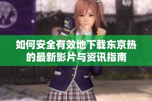 如何安全有效地下载东京热的最新影片与资讯指南