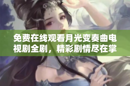 免费在线观看月光变奏曲电视剧全剧，精彩剧情尽在掌握