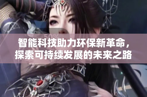 智能科技助力环保新革命，探索可持续发展的未来之路