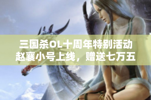三国杀OL十周年特别活动赵襄小号上线，赠送七万五千元宝福利