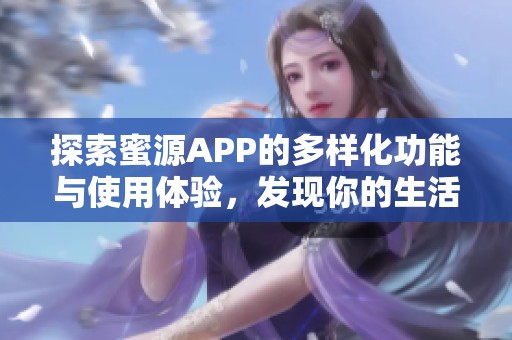 探索蜜源APP的多样化功能与使用体验，发现你的生活新助手