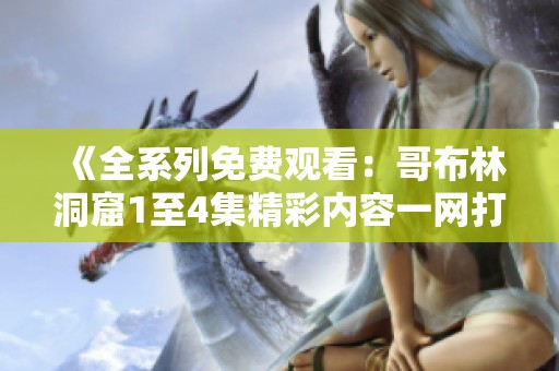 《全系列免费观看：哥布林洞窟1至4集精彩内容一网打尽》