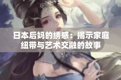 日本后妈的绣感：揭示家庭纽带与艺术交融的故事