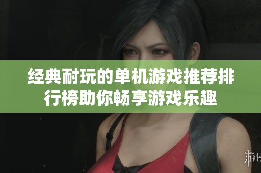 经典耐玩的单机游戏推荐排行榜助你畅享游戏乐趣