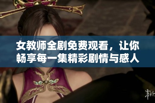 女教师全剧免费观看，让你畅享每一集精彩剧情与感人故事