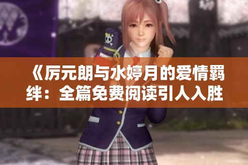 《厉元朗与水婷月的爱情羁绊：全篇免费阅读引人入胜》